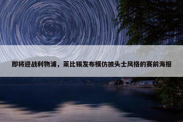 即将迎战利物浦，莱比锡发布模仿披头士风格的赛前海报