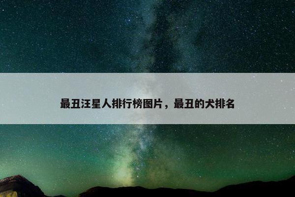 最丑汪星人排行榜图片，最丑的犬排名