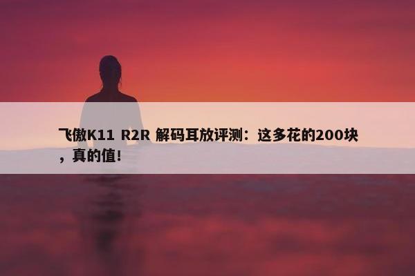 飞傲K11 R2R 解码耳放评测：这多花的200块，真的值！