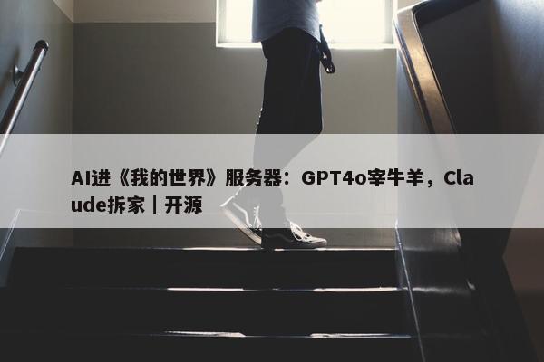 AI进《我的世界》服务器：GPT4o宰牛羊，Claude拆家｜开源