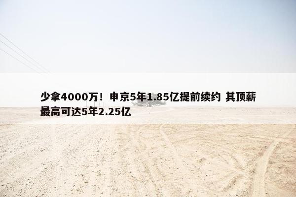 少拿4000万！申京5年1.85亿提前续约 其顶薪最高可达5年2.25亿