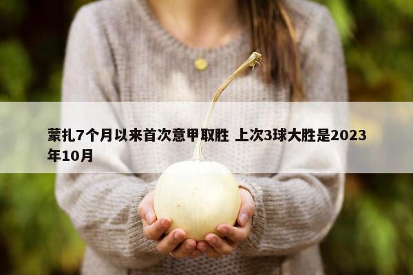 蒙扎7个月以来首次意甲取胜 上次3球大胜是2023年10月