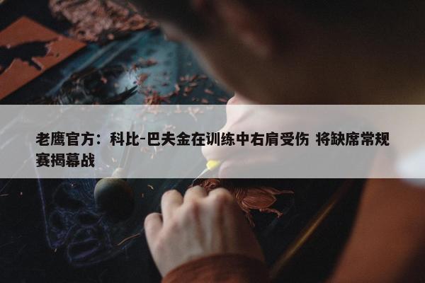 老鹰官方：科比-巴夫金在训练中右肩受伤 将缺席常规赛揭幕战