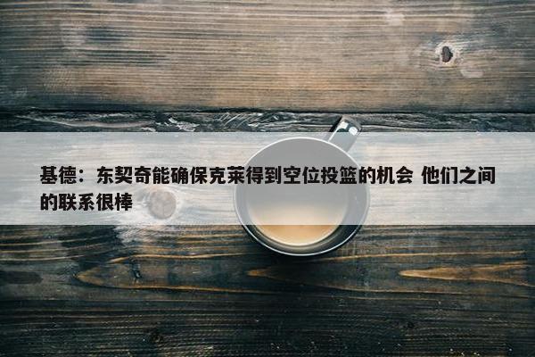 基德：东契奇能确保克莱得到空位投篮的机会 他们之间的联系很棒