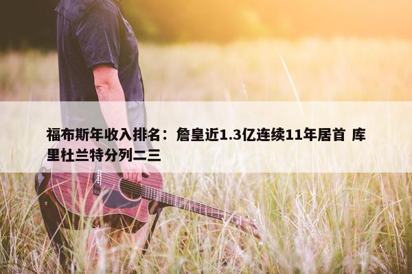 福布斯年收入排名：詹皇近1.3亿连续11年居首 库里杜兰特分列二三