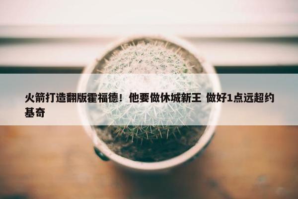 火箭打造翻版霍福德！他要做休城新王 做好1点远超约基奇