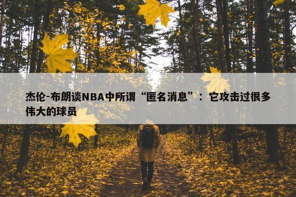 杰伦-布朗谈NBA中所谓“匿名消息”：它攻击过很多伟大的球员