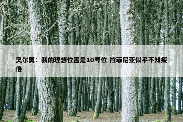 奥尔莫：我的理想位置是10号位 拉菲尼亚似乎不知疲倦