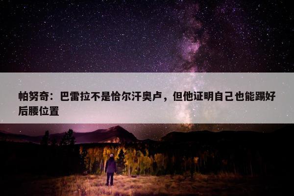 帕努奇：巴雷拉不是恰尔汗奥卢，但他证明自己也能踢好后腰位置