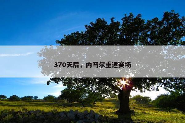 370天后，内马尔重返赛场