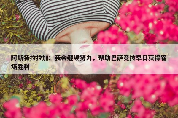 阿斯特拉拉加：我会继续努力，帮助巴萨竞技早日获得客场胜利