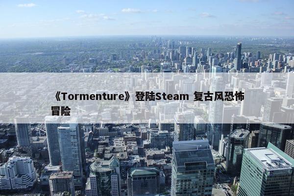 《Tormenture》登陆Steam 复古风恐怖冒险