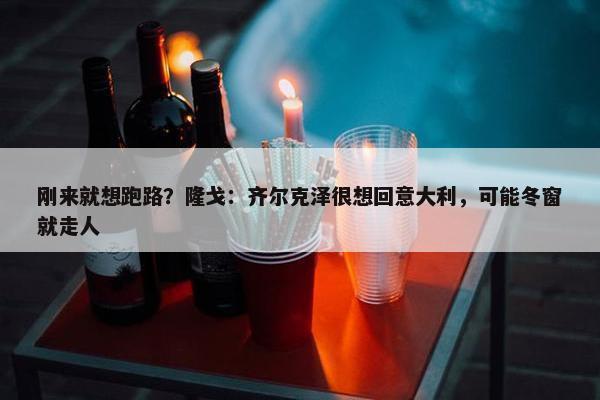 刚来就想跑路？隆戈：齐尔克泽很想回意大利，可能冬窗就走人