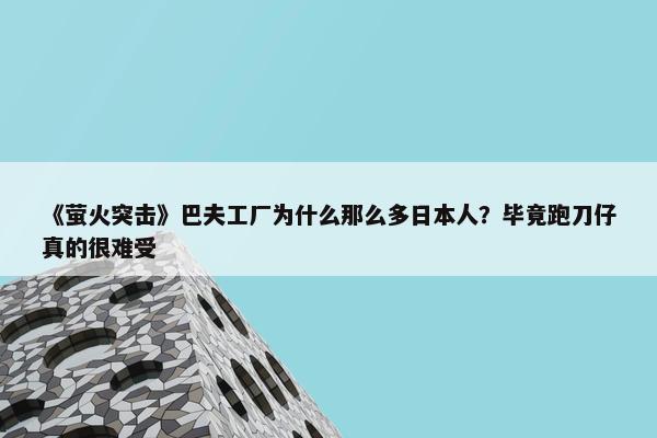 《萤火突击》巴夫工厂为什么那么多日本人？毕竟跑刀仔真的很难受