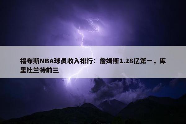 福布斯NBA球员收入排行：詹姆斯1.28亿第一，库里杜兰特前三