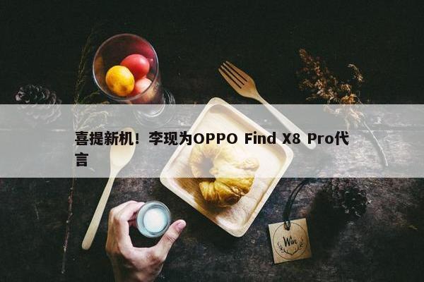 喜提新机！李现为OPPO Find X8 Pro代言