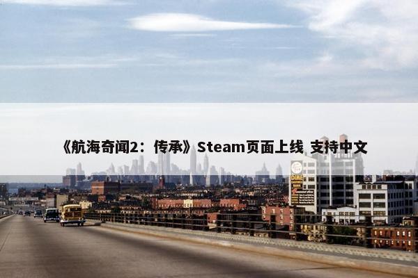 《航海奇闻2：传承》Steam页面上线 支持中文