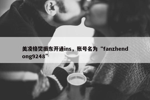 美凌格樊振东开通ins，账号名为“fanzhendong9248”