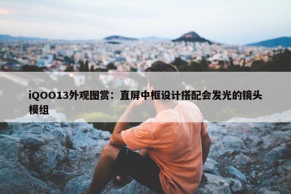 iQOO13外观图赏：直屏中框设计搭配会发光的镜头模组