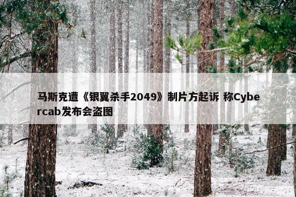 马斯克遭《银翼杀手2049》制片方起诉 称Cybercab发布会盗图