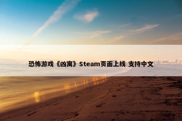 恐怖游戏《凶寓》Steam页面上线 支持中文