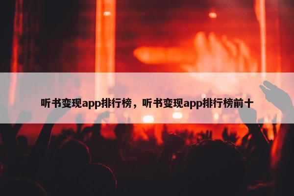 听书变现app排行榜，听书变现app排行榜前十