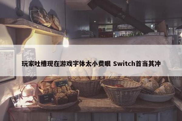 玩家吐槽现在游戏字体太小费眼 Switch首当其冲