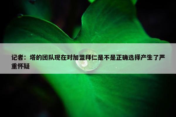 记者：塔的团队现在对加盟拜仁是不是正确选择产生了严重怀疑