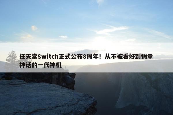 任天堂Switch正式公布8周年！从不被看好到销量神话的一代神机