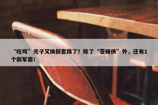 “吃鸡”光子又换新套路了？除了“苍蝇侠”外，还有1个新军需！