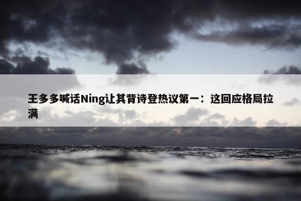 王多多喊话Ning让其背诗登热议第一：这回应格局拉满