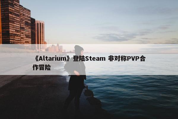 《Altarium》登陆Steam 非对称PVP合作冒险