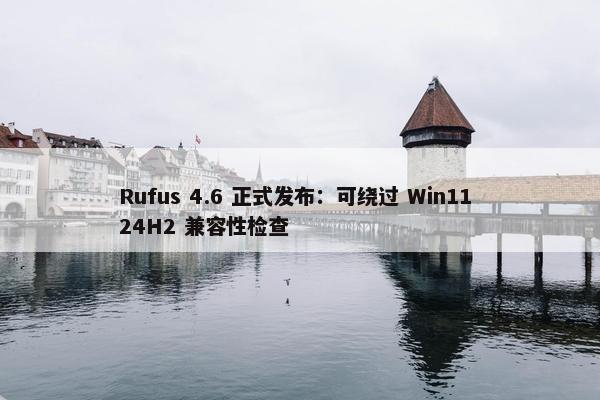 Rufus 4.6 正式发布：可绕过 Win11 24H2 兼容性检查