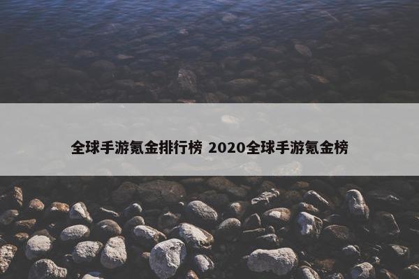 全球手游氪金排行榜 2020全球手游氪金榜