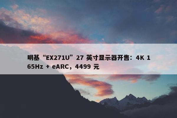 明基“EX271U”27 英寸显示器开售：4K 165Hz + eARC，4499 元