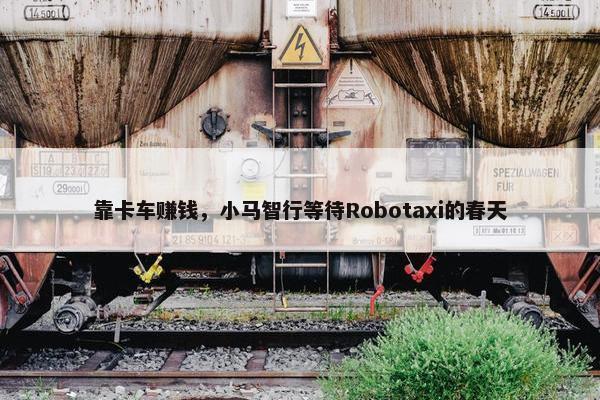 靠卡车赚钱，小马智行等待Robotaxi的春天