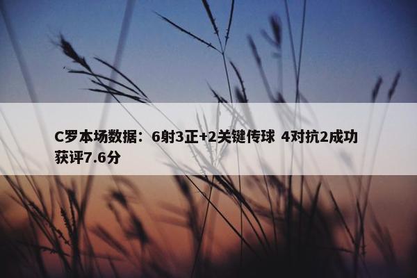 C罗本场数据：6射3正+2关键传球 4对抗2成功 获评7.6分