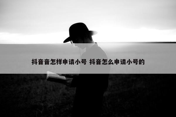 抖音音怎样申请小号 抖音怎么申请小号的