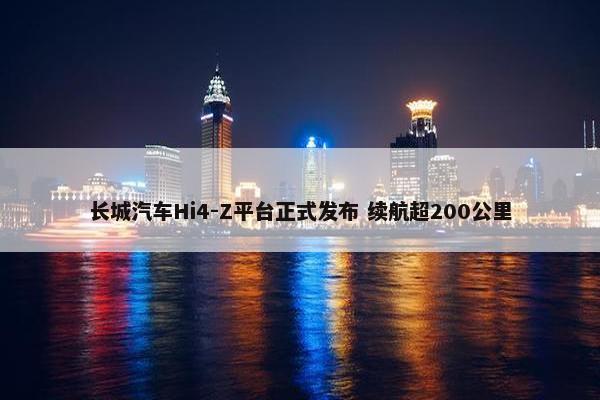 长城汽车Hi4-Z平台正式发布 续航超200公里