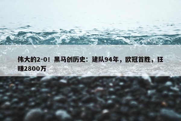 伟大的2-0！黑马创历史：建队94年，欧冠首胜，狂赚2800万