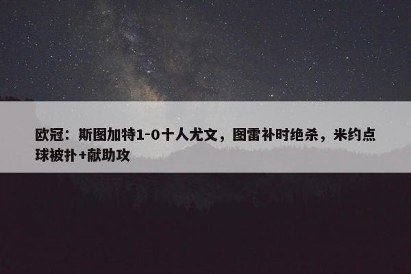 欧冠：斯图加特1-0十人尤文，图雷补时绝杀，米约点球被扑+献助攻