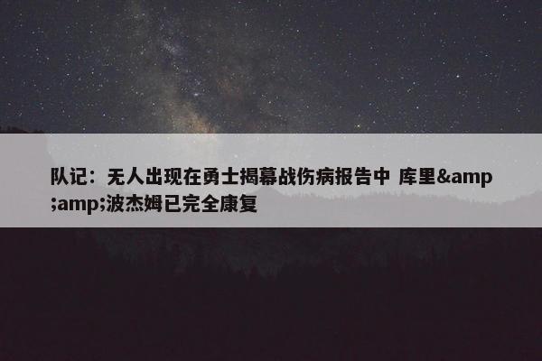 队记：无人出现在勇士揭幕战伤病报告中 库里&波杰姆已完全康复