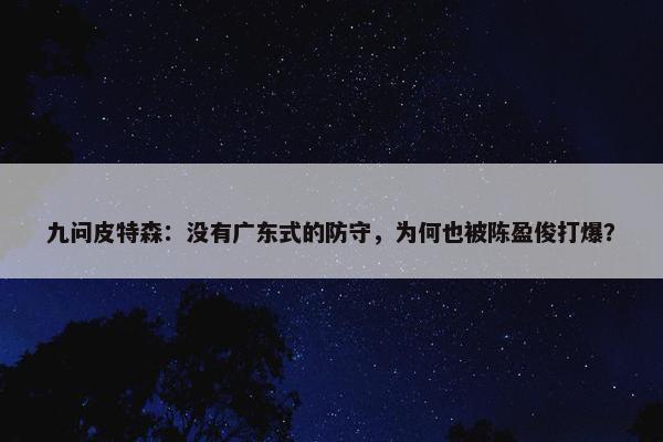 九问皮特森：没有广东式的防守，为何也被陈盈俊打爆？