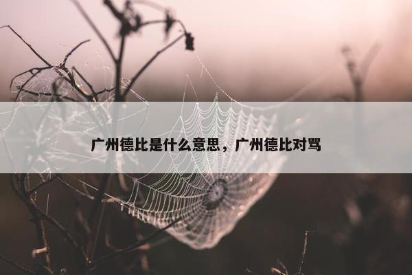 广州德比是什么意思，广州德比对骂