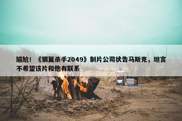 尴尬！《银翼杀手2049》制片公司状告马斯克，坦言不希望该片和他有联系