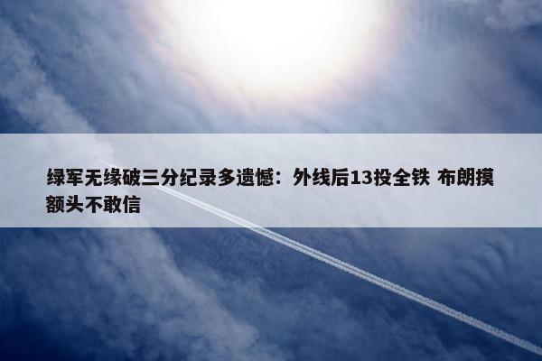 绿军无缘破三分纪录多遗憾：外线后13投全铁 布朗摸额头不敢信