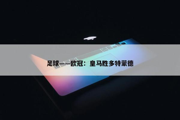 足球——欧冠：皇马胜多特蒙德