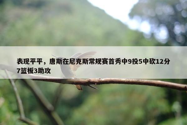 表现平平，唐斯在尼克斯常规赛首秀中9投5中砍12分7篮板3助攻