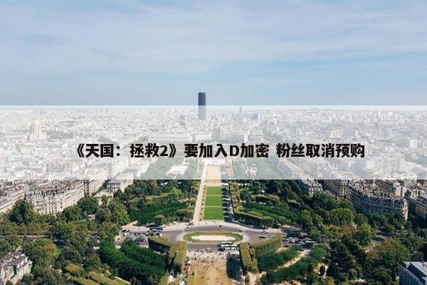 《天国：拯救2》要加入D加密 粉丝取消预购