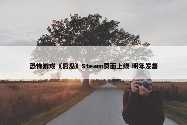 恐怖游戏《离岛》Steam页面上线 明年发售